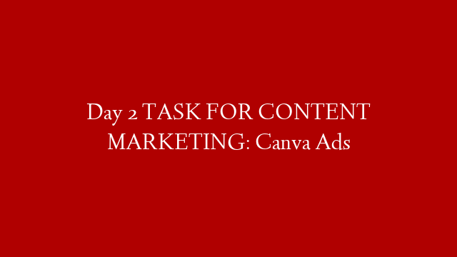 Day 2 TASK FOR CONTENT MARKETING: Canva Ads