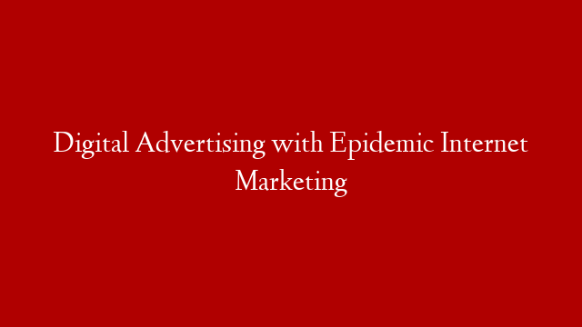 Digital Advertising with Epidemic Internet Marketing