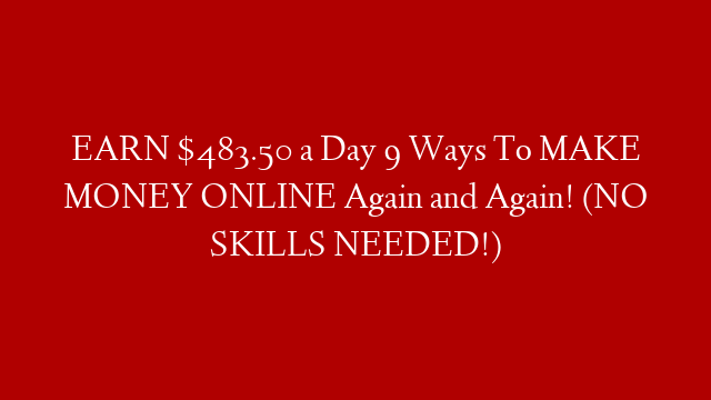 EARN $483.50 a Day 9 Ways To MAKE MONEY ONLINE Again and Again! (NO SKILLS NEEDED!) post thumbnail image