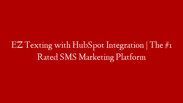 EZ Texting with HubSpot Integration | The #1 Rated SMS Marketing Platform