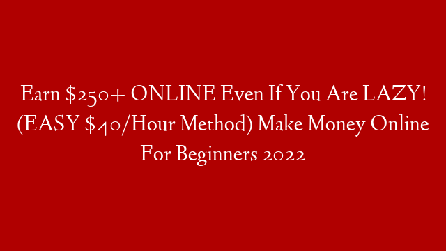 Earn $250+ ONLINE Even If You Are LAZY! (EASY $40/Hour Method) Make Money Online For Beginners 2022