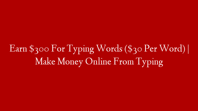 Earn $300 For Typing Words ($30 Per Word) | Make Money Online From Typing