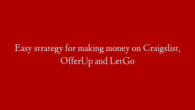 Easy strategy for making money on Craigslist, OfferUp and LetGo