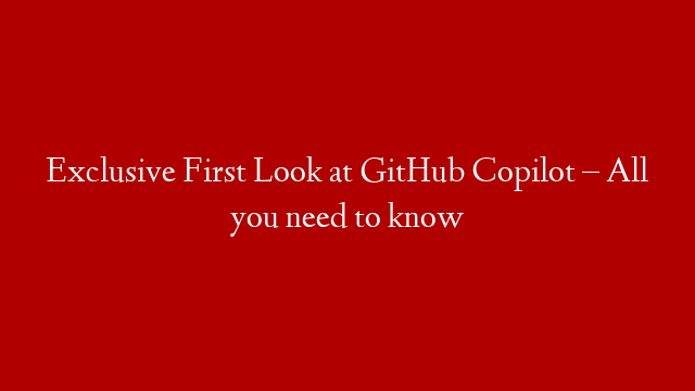 Exclusive First Look at GitHub Copilot – All you need to know