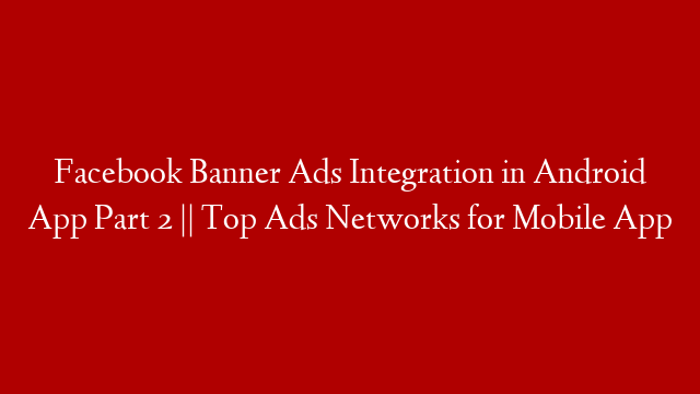 Facebook Banner Ads Integration in Android App Part 2 || Top Ads Networks for Mobile App post thumbnail image