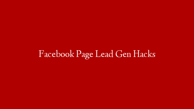 Facebook Page Lead Gen Hacks