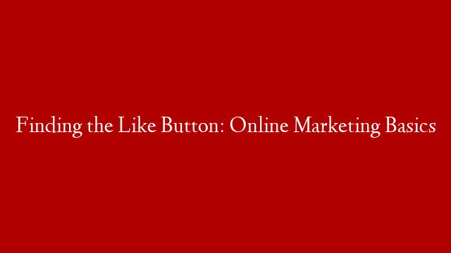 Finding the Like Button: Online Marketing Basics