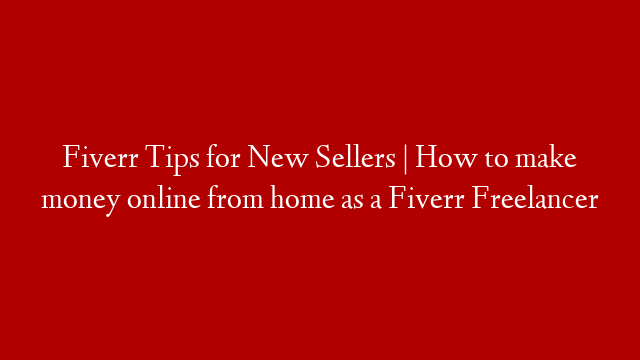 Fiverr Tips for New Sellers | How to make money online from home as a Fiverr Freelancer post thumbnail image