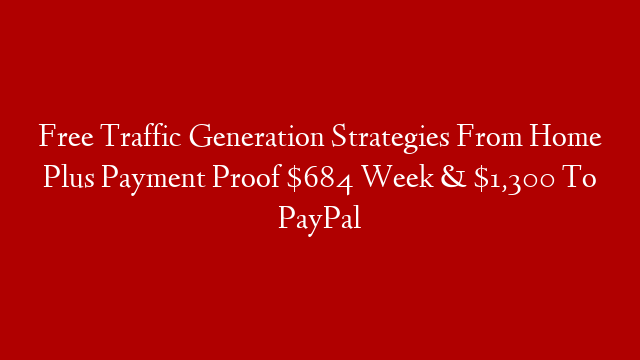 Free Traffic Generation Strategies From Home Plus Payment Proof $684 Week &  $1,300 To PayPal