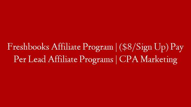 Freshbooks Affiliate Program | ($8/Sign Up) Pay Per Lead Affiliate Programs | CPA Marketing