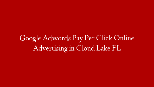 Google Adwords Pay Per Click Online Advertising in  Cloud Lake FL