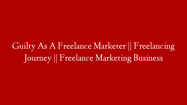Guilty As A Freelance Marketer || Freelancing Journey || Freelance Marketing Business