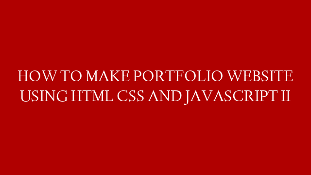 HOW TO MAKE PORTFOLIO WEBSITE USING HTML CSS AND JAVASCRIPT II