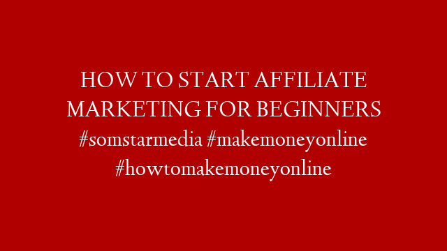 HOW TO START AFFILIATE MARKETING FOR BEGINNERS #somstarmedia #makemoneyonline #howtomakemoneyonline