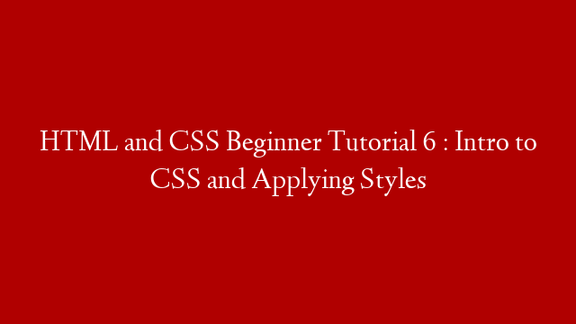 HTML and CSS Beginner Tutorial 6 : Intro to CSS and Applying Styles