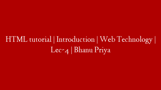 HTML tutorial | Introduction  | Web Technology | Lec-4 | Bhanu Priya