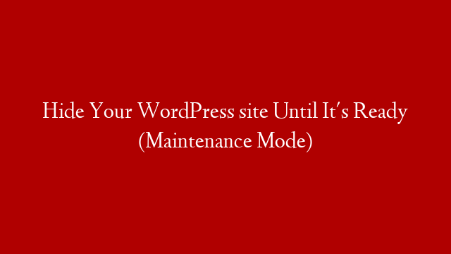 Hide Your WordPress site Until It's Ready (Maintenance Mode)