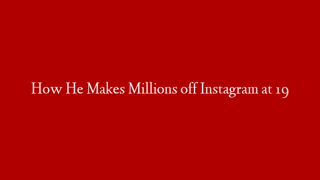How He Makes Millions off Instagram at 19