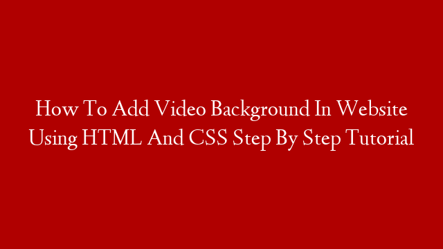 How To Add Video Background In Website Using HTML And CSS Step By Step Tutorial