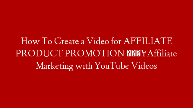 How To Create a Video for AFFILIATE PRODUCT PROMOTION 💥Affiliate Marketing with YouTube Videos