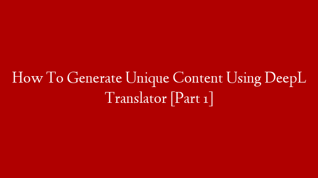 How To Generate Unique Content Using DeepL Translator [Part 1]