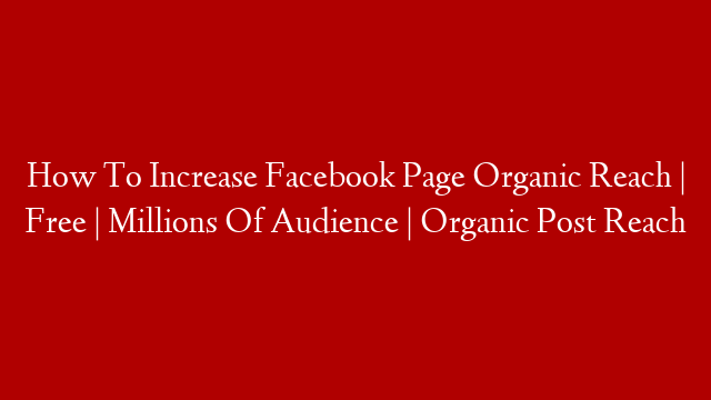 How To Increase Facebook Page Organic Reach | Free | Millions Of Audience | Organic Post Reach