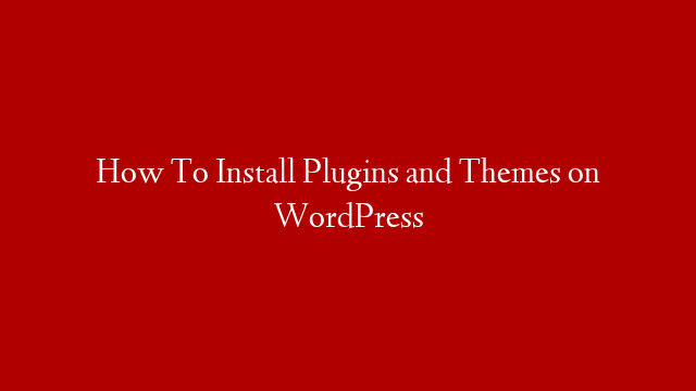 How To Install Plugins and Themes on WordPress