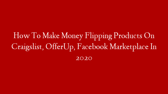 How To Make Money Flipping Products On Craigslist, OfferUp, Facebook Marketplace In 2020