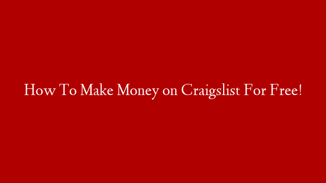 How To Make Money on Craigslist For Free!