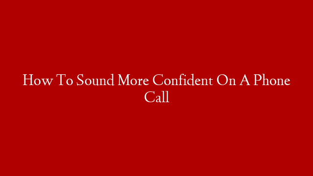 How To Sound More Confident On A Phone Call post thumbnail image