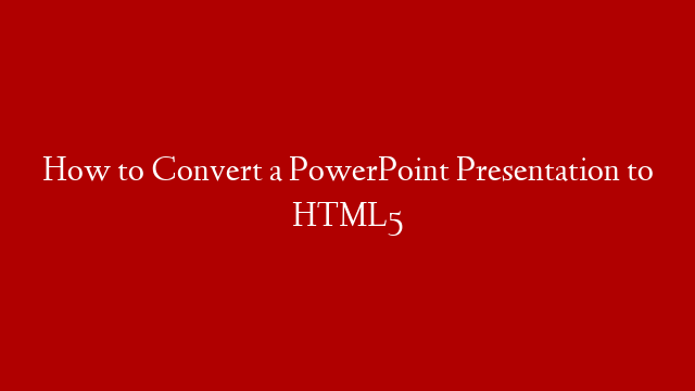 How to Convert a PowerPoint Presentation to HTML5