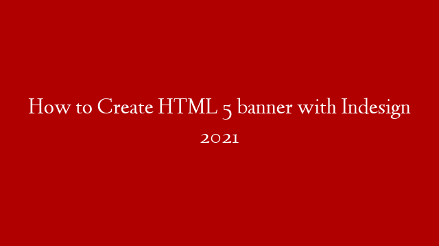 How to Create HTML 5 banner with Indesign 2021 post thumbnail image
