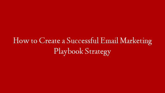 How to Create a Successful Email Marketing Playbook Strategy