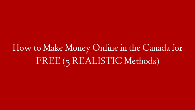 How to Make Money Online in the Canada for FREE (5 REALISTIC Methods)