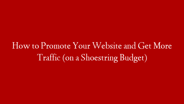 How to Promote Your Website and Get More Traffic (on a Shoestring Budget)
