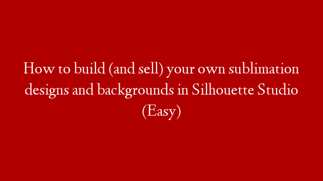 How to build (and sell) your own sublimation designs and backgrounds in Silhouette Studio (Easy) post thumbnail image