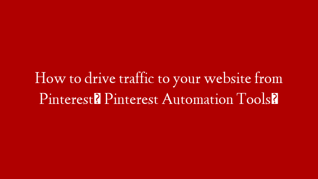 How to drive traffic to your website from Pinterest⭐ Pinterest Automation Tools⭐