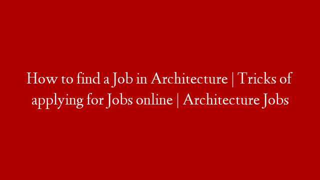 How to find a Job in Architecture | Tricks of applying for Jobs online | Architecture Jobs