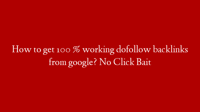 How to get 100 % working dofollow backlinks from google? No Click Bait post thumbnail image