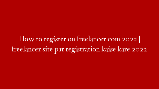 How to register on freelancer.com 2022 | freelancer site par registration kaise kare 2022