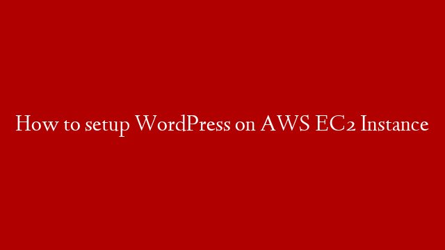 How to setup WordPress on AWS EC2 Instance