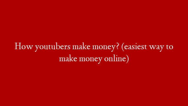 How youtubers make money? (easiest way to make money online)