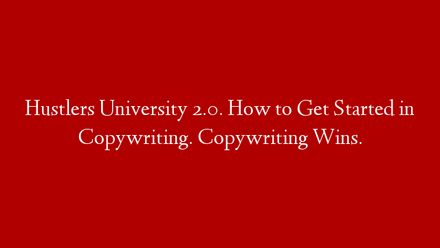 Hustlers University 2.0. How to Get Started in Copywriting. Copywriting Wins.