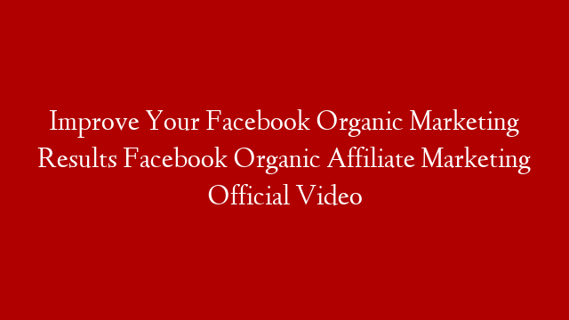 Improve Your Facebook Organic Marketing Results  Facebook Organic Affiliate Marketing Official Video