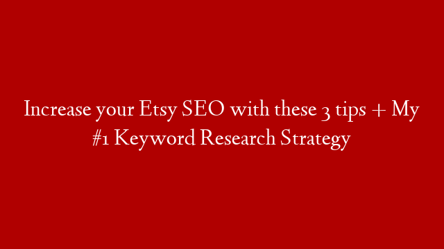 Increase your Etsy SEO with these 3 tips + My #1 Keyword Research Strategy