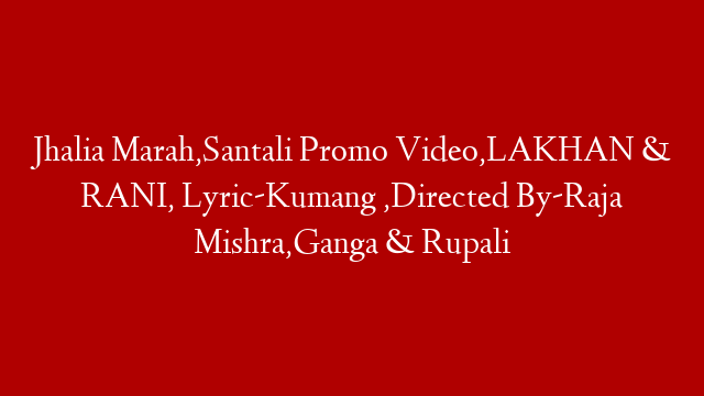 Jhalia Marah,Santali Promo Video,LAKHAN & RANI, Lyric-Kumang ,Directed By-Raja Mishra,Ganga & Rupali post thumbnail image