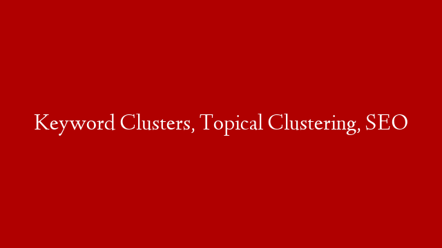 Keyword Clusters, Topical Clustering, SEO post thumbnail image