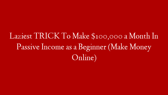 Laziest TRICK To Make $100,000 a Month In Passive Income as a Beginner (Make Money Online)