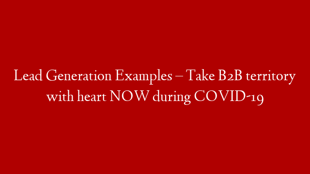 Lead Generation Examples – Take B2B territory with heart NOW during COVID-19 post thumbnail image