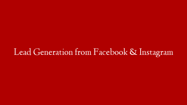 Lead Generation from Facebook & Instagram